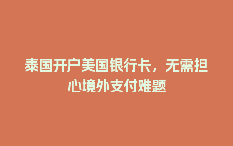 泰国开户美国银行卡，无需担心境外支付难题