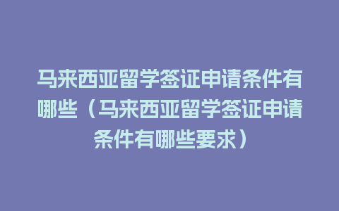 马来西亚留学签证申请条件有哪些（马来西亚留学签证申请条件有哪些要求）