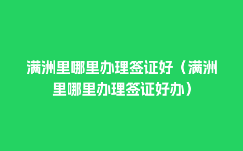 满洲里哪里办理签证好（满洲里哪里办理签证好办）