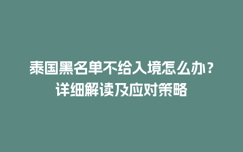 泰国黑名单不给入境怎么办？详细解读及应对策略