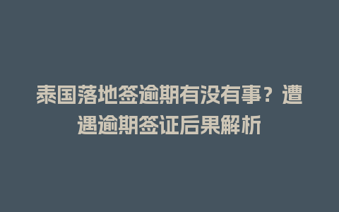 泰国落地签逾期有没有事？遭遇逾期签证后果解析