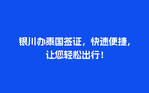 银川办泰国签证，快速便捷，让您轻松出行！