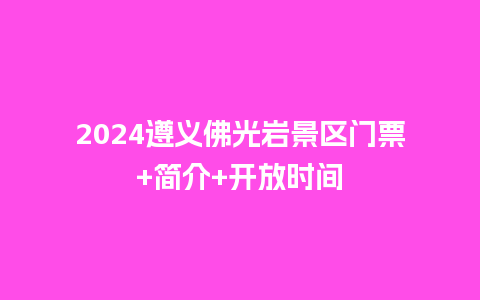 2024遵义佛光岩景区门票+简介+开放时间