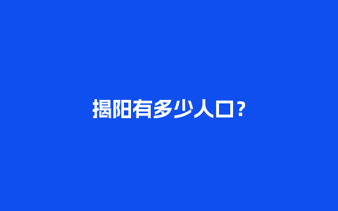 揭阳有多少人口？