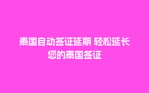 泰国自动签证延期 轻松延长您的泰国签证