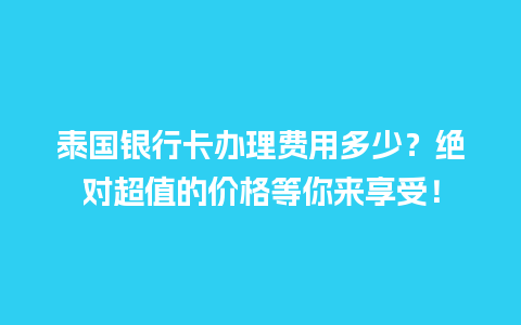 泰国银行卡办理费用多少？绝对超值的价格等你来享受！