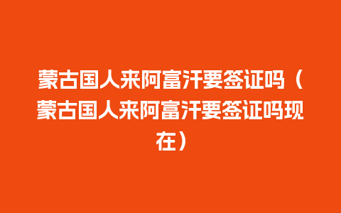 蒙古国人来阿富汗要签证吗（蒙古国人来阿富汗要签证吗现在）