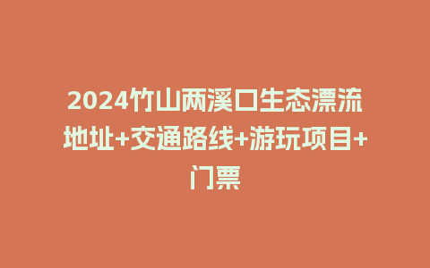 2024竹山两溪口生态漂流地址+交通路线+游玩项目+门票