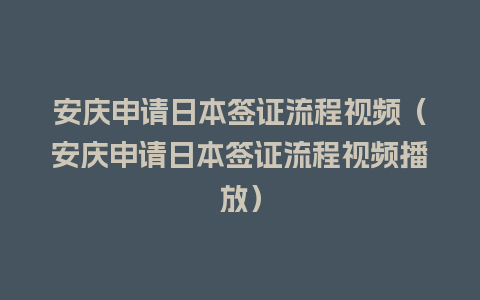 安庆申请日本签证流程视频（安庆申请日本签证流程视频播放）