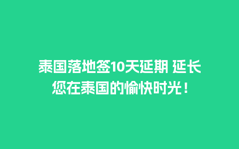 泰国落地签10天延期 延长您在泰国的愉快时光！