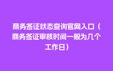 商务签证状态查询官网入口（商务签证审核时间一般为几个工作日）