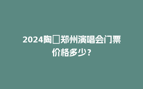 2024陶喆郑州演唱会门票价格多少？