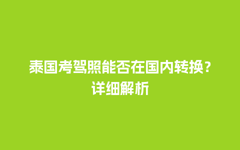 泰国考驾照能否在国内转换？详细解析