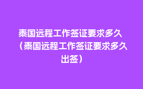 泰国远程工作签证要求多久 （泰国远程工作签证要求多久出签）