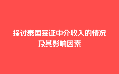 探讨泰国签证中介收入的情况及其影响因素