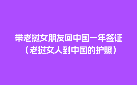 带老挝女朋友回中国一年签证（老挝女人到中国的护照）