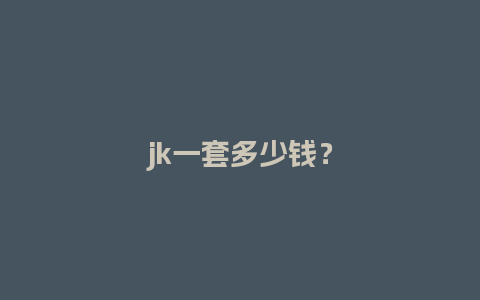 jk一套多少钱？