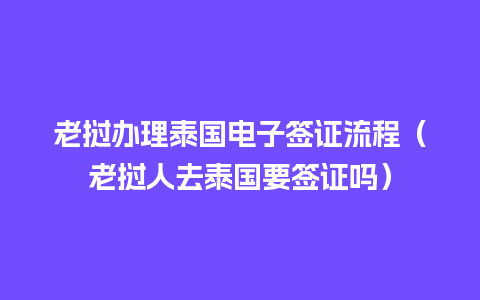 老挝办理泰国电子签证流程（老挝人去泰国要签证吗）