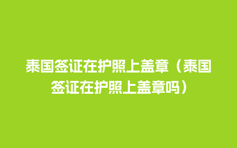 泰国签证在护照上盖章（泰国签证在护照上盖章吗）