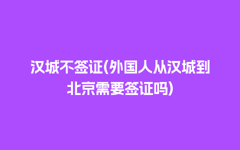 汉城不签证(外国人从汉城到北京需要签证吗)