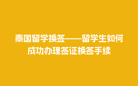 泰国留学换签——留学生如何成功办理签证换签手续