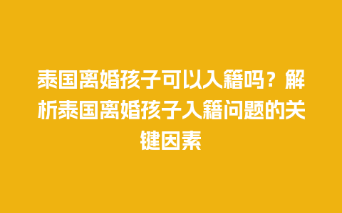 泰国离婚孩子可以入籍吗？解析泰国离婚孩子入籍问题的关键因素