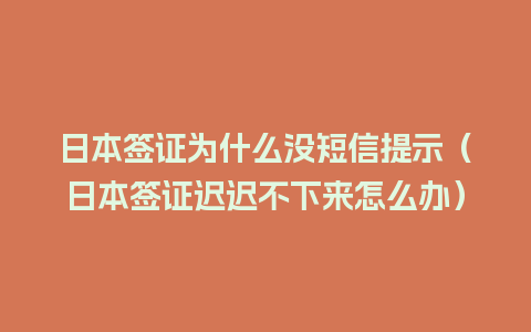 日本签证为什么没短信提示（日本签证迟迟不下来怎么办）