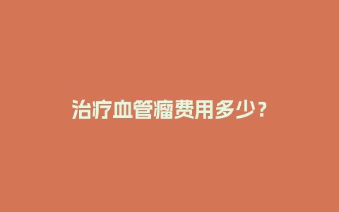 治疗血管瘤费用多少？