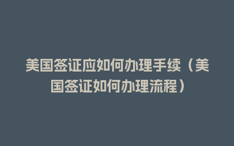 美国签证应如何办理手续（美国签证如何办理流程）