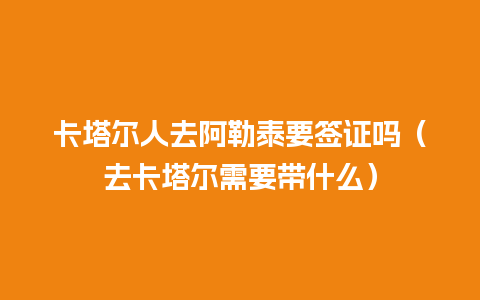 卡塔尔人去阿勒泰要签证吗（去卡塔尔需要带什么）