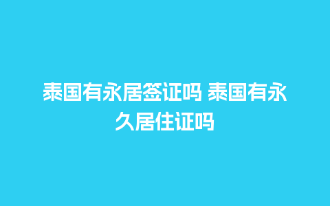 泰国有永居签证吗 泰国有永久居住证吗