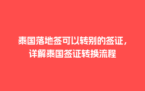 泰国落地签可以转别的签证，详解泰国签证转换流程